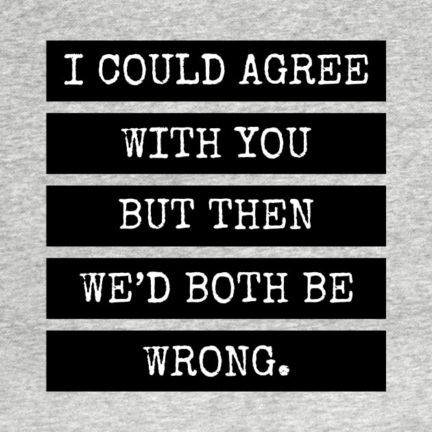 I could agree with you but then we’d both be wrong. Quote by DailyQuote